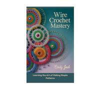 Wire Crochet Mastery: Learning the Art of Making Simple Patterns