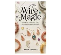 Wire Magic Jewelry: Designs for Beginners and Beyond