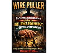 WIRE PULLER: The Street-Smart Persuader's Guide to Influence, Psychology, and Getting What You Want