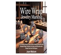 WIRE WRAP JEWELRY MARKING: The Complete Step-by-Step Guide to Making Beautiful Wire Wrapped Rings, Pendants, Earrings, and Bracelets with Simple Tools and Techniques