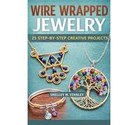 WIRE WRAPPED JEWELRY: 25 STEP-BY-STEP CREATIVE PROJECTS