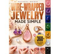 Wire-Wrapped Jewelry Made Simple: Beginner to Expert | 30 Techniques & 360+ Full-Color Step-by-Step Project Images for Necklaces, Earrings, Bracelets & Rings, with Gemstone Charts & Birthstones Guide