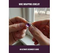 Wire Wrapping Jewelry: An Ultimate Beginner'S Guide