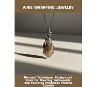 Wire Wrapping Jewelry: Discover Techniques Designs And Tools For Creating Fashionable And Stunning Handmade Modern Jewelry