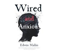 Wired And Anxious: How the Digital World Is Breaking Our Mental Health - and What We Can Do About It