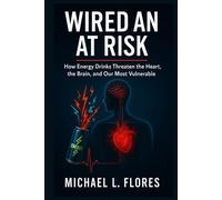 Wired and at Risk: How Energy Drinks Threaten the Heart, the Brain, and Our Most Vulnerable