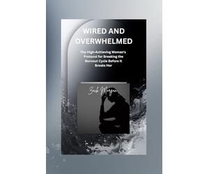 WIRED AND OVERWHELMED: The High-Achieving Woman's Protocol for Breaking the Burnout Cycle Before It Breaks Her (The Wired Trilogy)