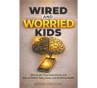 Wired and Worried Kids: Why Screen Time Fuels Anxiety and How to Restore Calm, Focus, and Emotional Health