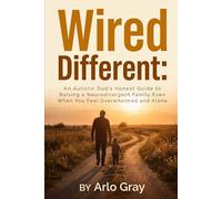 Wired Different: An Autistic Dad's Honest Guide to Raising a Neurodivergent Family Even When You Feel Overwhelmed and Alone