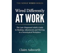 Wired Differently at Work: The Late-Diagnosed Adult's Guide to Masking, Adjustments and Thriving in a Neurotypical Workplace (The Newly Wired Series)