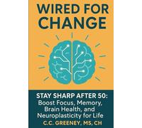 Wired for Change: Stay Sharp After 50: Boost Focus, Memory, Brain Health, and Neuroplasticity for Life (The NeuroEdge Series: Unlocking Focus, Clarity, and Power in a Distracted World)