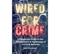 WIRED FOR CRIME: A Beginner's Guide to the Neuroscience and Psychology of Criminal Behavior