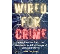 WIRED FOR CRIME: A Beginner's Guide to the Neuroscience and Psychology of Criminal Behavior (Forensic Science For Rookies)