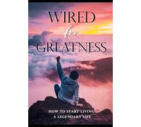 Wired for Greatness: How to start living a legendary life (Self Help)