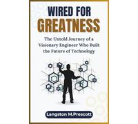 Wired For Greatness: The Untold Journey of a Visionary Engineer Who Built the Future of Technology