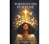 Wired for His Purpose: The 30-Day Faith-Based Reset for Christian Women with ADHD: Daily Scripture, Practical Tools and Grace-Filled Strategies to Find Focus, Beat Overwhelm and Thrive in God’s Design