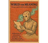 Wired For Meaning: Essays and Articles at the Edge of AI