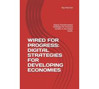 WIRED FOR PROGRESS: DIGITAL STRATEGIES FOR DEVELOPING ECONOMIES: Digital Transformation Strategies for Inclusive Growth in the Global South.