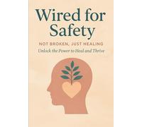 Wired for Safety: Not Broken, Just Healing: Unlock the Power to Heal and Thrive (Wired to Heal)