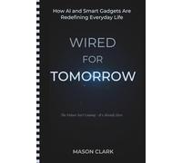 Wired for Tomorrow: How AI and Smart Gadgets Are Redefining Everyday Life (TechMastery Series: AI, Gadgets, and Future Tech Simplified)
