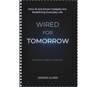 Wired for Tomorrow: How AI and Smart Gadgets Are Redefining Everyday Life (TechMastery Series: AI, Gadgets, and Future Tech Simplified)