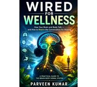 WIRED FOR WELLNESS: How Your Brain and Body Talk - and How to Rewire the Conversation for Healing: A Practical Guide to the Brain-Body Signal System