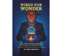 Wired for Wonder: The Theatrical Science of Magical Performance - Mastering Acting, Storytelling and Stagecraft