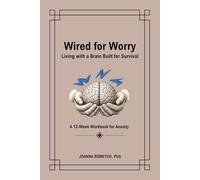 Wired for Worry: Living with a Brain Built for Survival: A 12-Week Workbook for Anxiety
