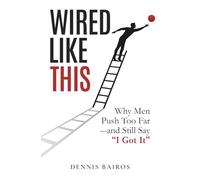 Wired Like This: Why Men Push Too Far -and Still Say “I Got It”