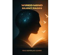 WIRED MIND, SILENT PAGES: Read deeper, Live clearer | How Reading Rewires the Brain, Restores Focus & Awakens Inner Clarity | Self Help | Digital Detox |