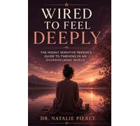 Wired to Feel Deeply: The Highly Sensitive Person's Guide to Thriving in an Overwhelming World