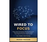Wired to Focus: Master Deep Concentration, Eliminate Distractions, Overcome Procrastination, and Build Lasting Focus Habits for Success in Work and Life