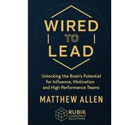 Wired to Lead: Unlocking the brain's potential for influence, motivation and high performance teams