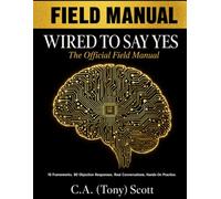 Wired To Say Yes: The Official Field Manual: 16 Persuasion Frameworks, 90 Objection Responses, 6 Conversation Playbooks, and a Complete Practice System