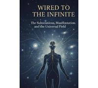 Wired to the Infinite: The Subconscious, Manifestation, and the Universal Field