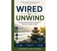 Wired to Unwind: Somatic practices and psychological tools to stop fight or flight and heal chronic stress. (The Psychology of Wellness: Master Your Mind to Heal Your Body.)
