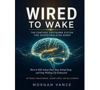 Wired to Wake: The Cortisol Shutdown System for Overstimulated Minds: How to Fall Asleep Fast, Stay Asleep Deep, and Stop Waking Up Exhausted - Without Melatonin, Sleep Apps, or Willpower