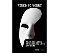 Wired to Worry: Why High-Functioning Anxiety Is Running Your Career and How to Reclaim Your Calm, Confidence, and Control