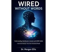 WIRED WITHOUT WORDS: Understanding Alexithymia in Autistic and ADHD Adults A Survival Guide for Your Inner Emotional World