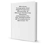 Wireless telegraphy and high frequency electricity a manual containing detailed information for the construction of transformers, wireless telegraph and high frequency apparatus, with chapters on their theory and operation. 1