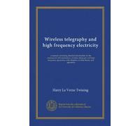 Wireless telegraphy and high frequency electricity: a manual containing detailed information for the construction of transformers, wireless telegraph ... with chapters on their theory and operation