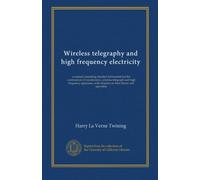Wireless telegraphy and high frequency electricity: a manual containing detailed information for the construction of transformers, wireless telegraph ... with chapters on their theory and operation