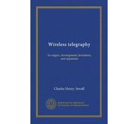 Wireless telegraphy: its origins, development, inventions, and apparatus