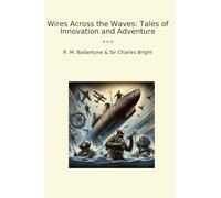 Wires Across the Waves: Tales of Innovation and Adventure (Classic Bundles)