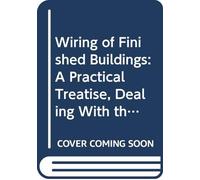 Wiring of Finished Buildings: A Practical Treatise, Dealing With the Commercial and the Technical Phases of the Subject, for the Centralstation Man, Electrical Contractor and Wireman,