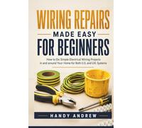 Wiring Repairs Made Easy for Beginners: How to Do Simple Electrical Wiring Projects in And Around Your Home (For Both US And U.K.)