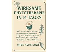 WIRKSAME PHYTOTHERAPIE IN 14 TAGEN: Wie Sie die uralte Weisheit nutzen können, um Ihren Körper zu heilen, auch wenn Sie denken, dass natürliche Heilmittel nicht funktionieren!