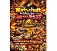 Wirtschaft im Schatten des Hakenkreuzes: Die ökonomische Maschinerie Nazi-Deutschlands: Wie Hitler die deutsche Wirtschaft umbaute, Rüstung finanzierte und Europa in den Ruin trieb