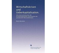 Wirtschaftskrisen und Ueberkapitalisation.: Eine Untersuchung über die Erscheinungsformen und Ursachen der periodischen Wirtschaftskrisen.