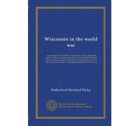 Wisconsin in the world war: an account of the activities of Wisconsin citizens during the great world war, giving in part the record of a loyal state ... ideals for a lasting and benevolent democracy